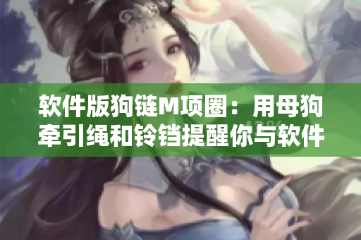 软件版狗链M项圈：用母狗牵引绳和铃铛提醒你与软件的关系