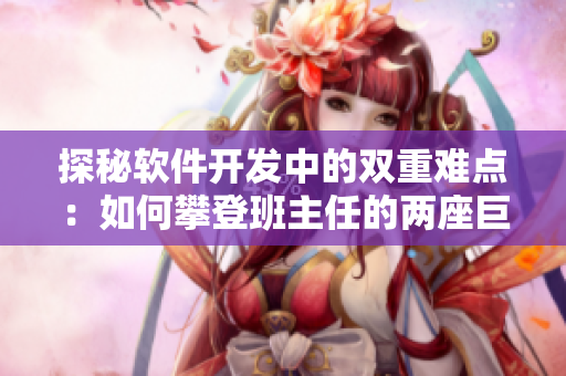 探秘软件开发中的双重难点：如何攀登班主任的两座巨峰