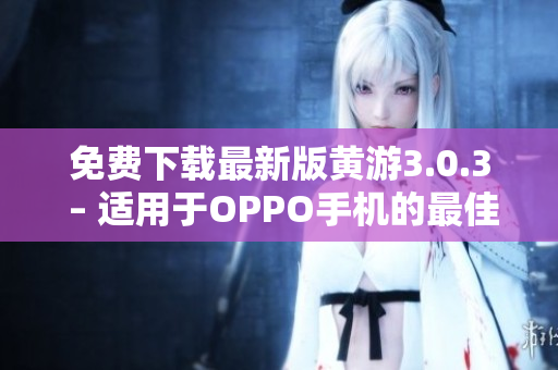 免费下载最新版黄游3.0.3 – 适用于OPPO手机的最佳游戏软件