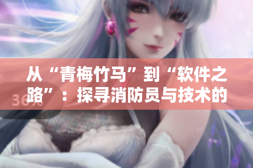 从“青梅竹马”到“软件之路”：探寻消防员与技术的奇妙转变