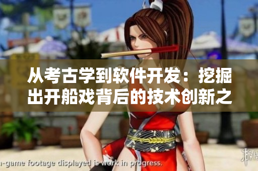 从考古学到软件开发：挖掘出开船戏背后的技术创新之路