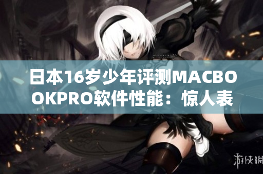 日本16岁少年评测MACBOOKPRO软件性能：惊人表现引发软件开发者关注