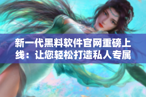 新一代黑料软件官网重磅上线：让您轻松打造私人专属数据保险箱