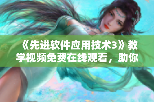 《先进软件应用技术3》教学视频免费在线观看，助你成为软件开发高手。
