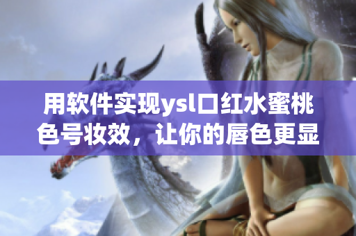 用软件实现ysl口红水蜜桃色号妆效，让你的唇色更显魅力