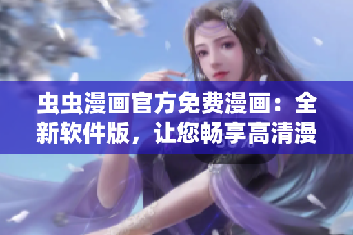 虫虫漫画官方免费漫画：全新软件版，让您畅享高清漫画阅读体验