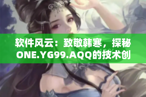 软件风云：致敬韩寒，探秘ONE.YG99.AQQ的技术创新