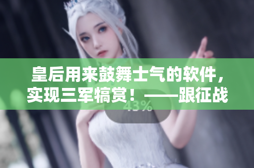 皇后用来鼓舞士气的软件，实现三军犒赏！——跟征战息息相关的软件
