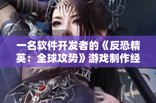 一名软件开发者的《反恐精英：全球攻势》游戏制作经验分享