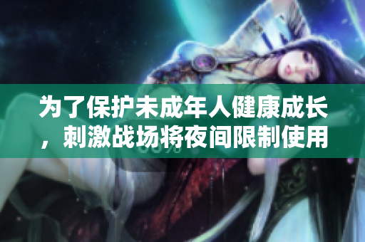 为了保护未成年人健康成长，刺激战场将夜间限制使用。