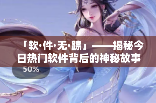 「软·件·无·踪」——揭秘今日热门软件背后的神秘故事！