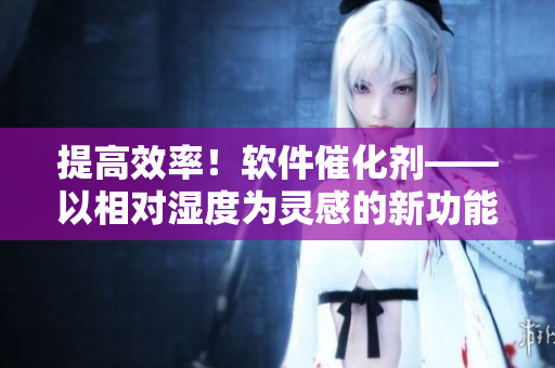 提高效率！软件催化剂——以相对湿度为灵感的新功能开发