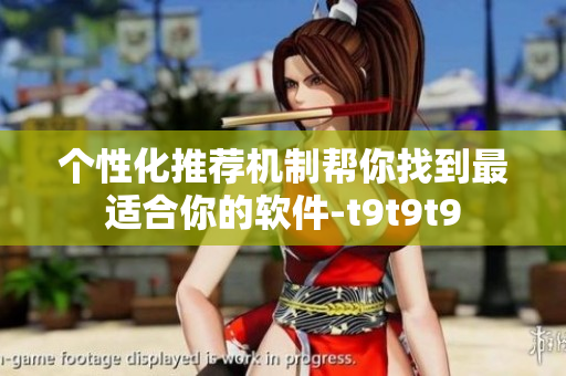 个性化推荐机制帮你找到最适合你的软件-t9t9t9