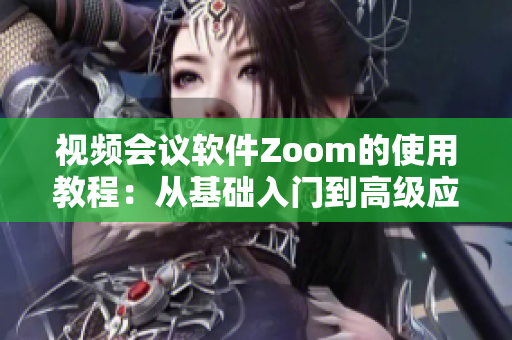 视频会议软件Zoom的使用教程：从基础入门到高级应用