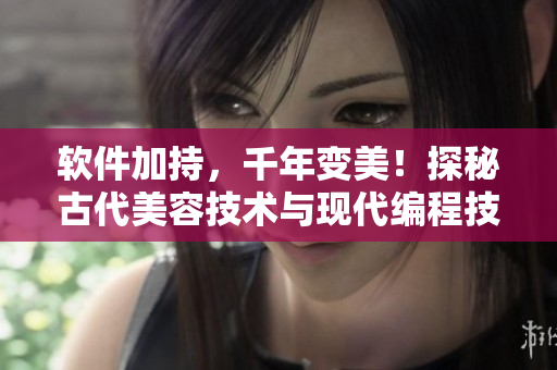 软件加持，千年变美！探秘古代美容技术与现代编程技巧的完美融合