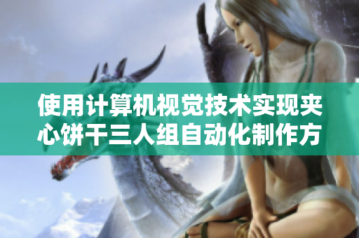 使用计算机视觉技术实现夹心饼干三人组自动化制作方案