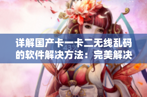 详解国产卡一卡二无线乱码的软件解决方法：完美解决中英文乱码问题