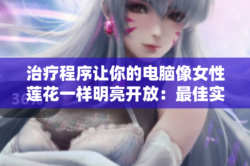 治疗程序让你的电脑像女性莲花一样明亮开放：最佳实践