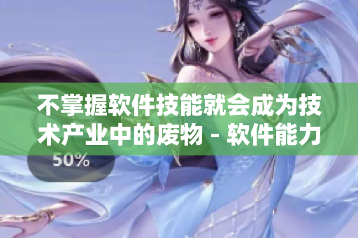 不掌握软件技能就会成为技术产业中的废物 - 软件能力对职业发展的重要性
