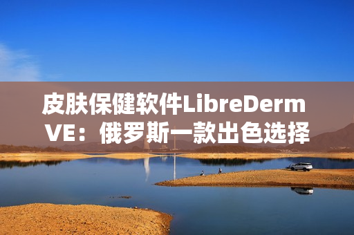 皮肤保健软件LibreDerm VE：俄罗斯一款出色选择