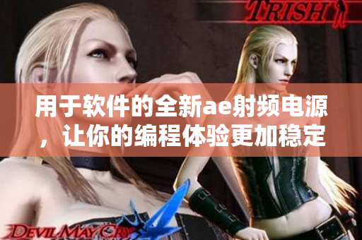 用于软件的全新ae射频电源，让你的编程体验更加稳定可靠