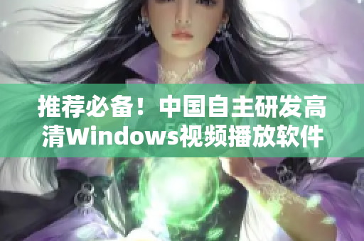 推荐必备！中国自主研发高清Windows视频播放软件