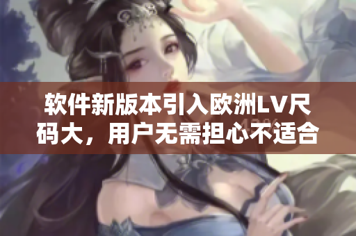 软件新版本引入欧洲LV尺码大，用户无需担心不适合尺寸的问题