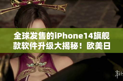 全球发售的iPhone14旗舰款软件升级大揭秘！欧美日韩区别价钱解析！