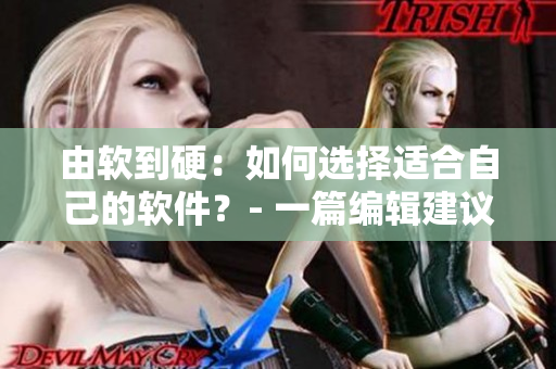 由软到硬：如何选择适合自己的软件？- 一篇编辑建议 的经验分享