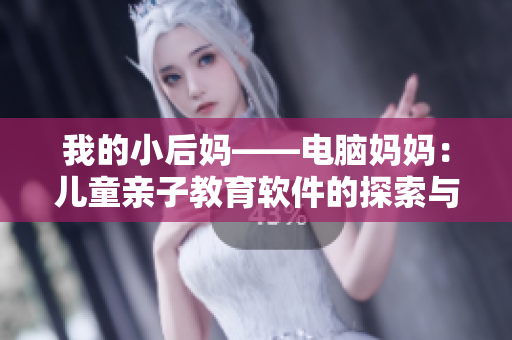 我的小后妈——电脑妈妈：儿童亲子教育软件的探索与应用