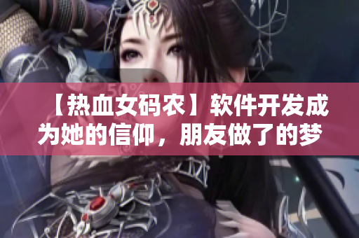 【热血女码农】软件开发成为她的信仰，朋友做了的梦第二季