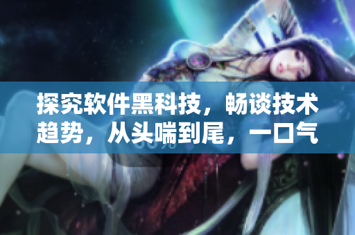 探究软件黑科技，畅谈技术趋势，从头喘到尾，一口气读完86款实用软件！