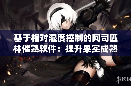 基于相对湿度控制的阿司匹林催熟软件：提升果实成熟度的智能解决方案