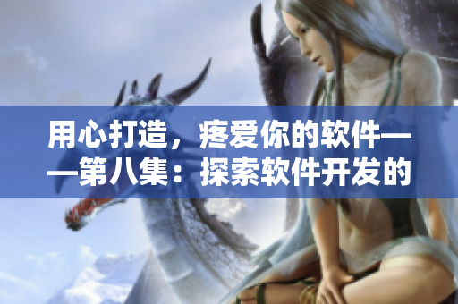 用心打造，疼爱你的软件——第八集：探索软件开发的人性化之路