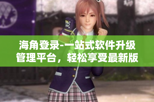 海角登录-一站式软件升级管理平台，轻松享受最新版本！