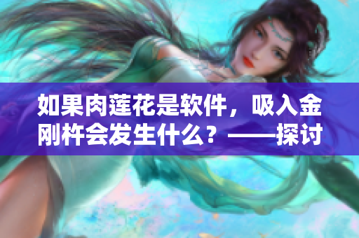 如果肉莲花是软件，吸入金刚杵会发生什么？——探讨肉莲花软件的奇特性质