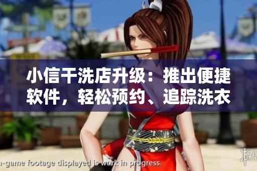 小信干洗店升级：推出便捷软件，轻松预约、追踪洗衣进度！