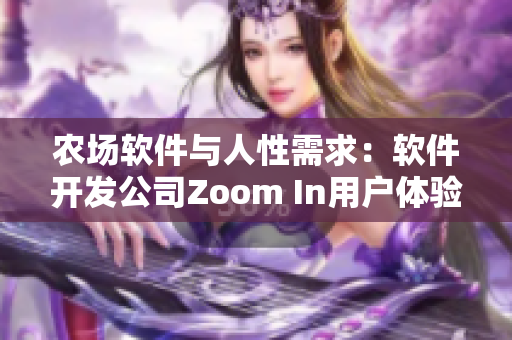 农场软件与人性需求：软件开发公司Zoom In用户体验提升。