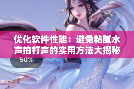 优化软件性能：避免粘腻水声拍打声的实用方法大揭秘！