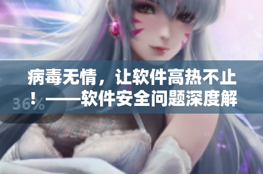 病毒无情，让软件高热不止！——软件安全问题深度解析