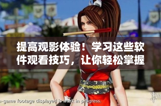 提高观影体验！学习这些软件观看技巧，让你轻松掌握影音软件操作