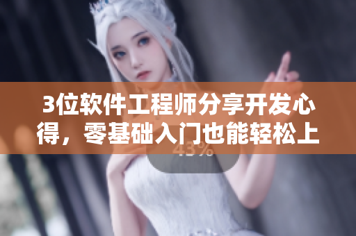 3位软件工程师分享开发心得，零基础入门也能轻松上手！