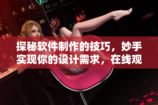 探秘软件制作的技巧，妙手实现你的设计需求，在线观看更佳