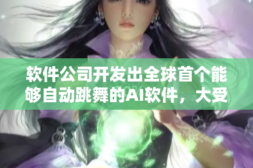 软件公司开发出全球首个能够自动跳舞的AI软件，大受欢迎！