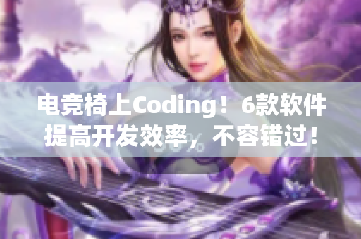 电竞椅上Coding！6款软件提高开发效率，不容错过！
