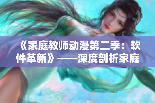 《家庭教师动漫第二季：软件革新》——深度剖析家庭教师的软件化教学策略
