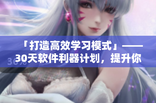 「打造高效学习模式」——30天软件利器计划，提升你的工作效率！