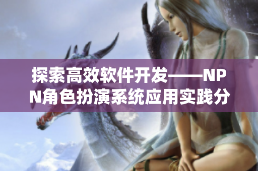 探索高效软件开发——NPN角色扮演系统应用实践分享