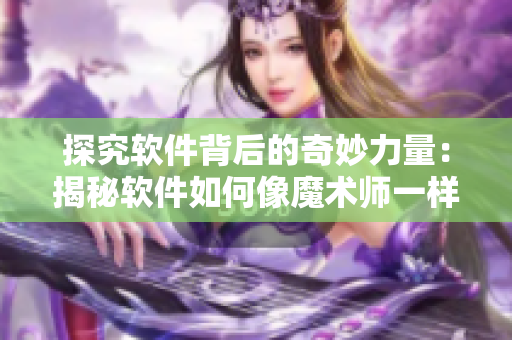 探究软件背后的奇妙力量：揭秘软件如何像魔术师一样将用户需求变为现实