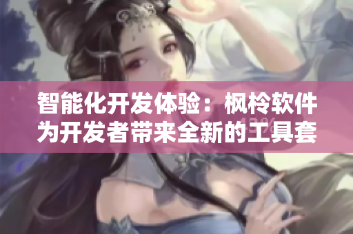 智能化开发体验：枫柃软件为开发者带来全新的工具套件